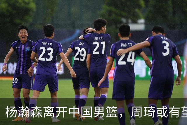 杨瀚森离开中国男篮，周琦或有望重返国家队